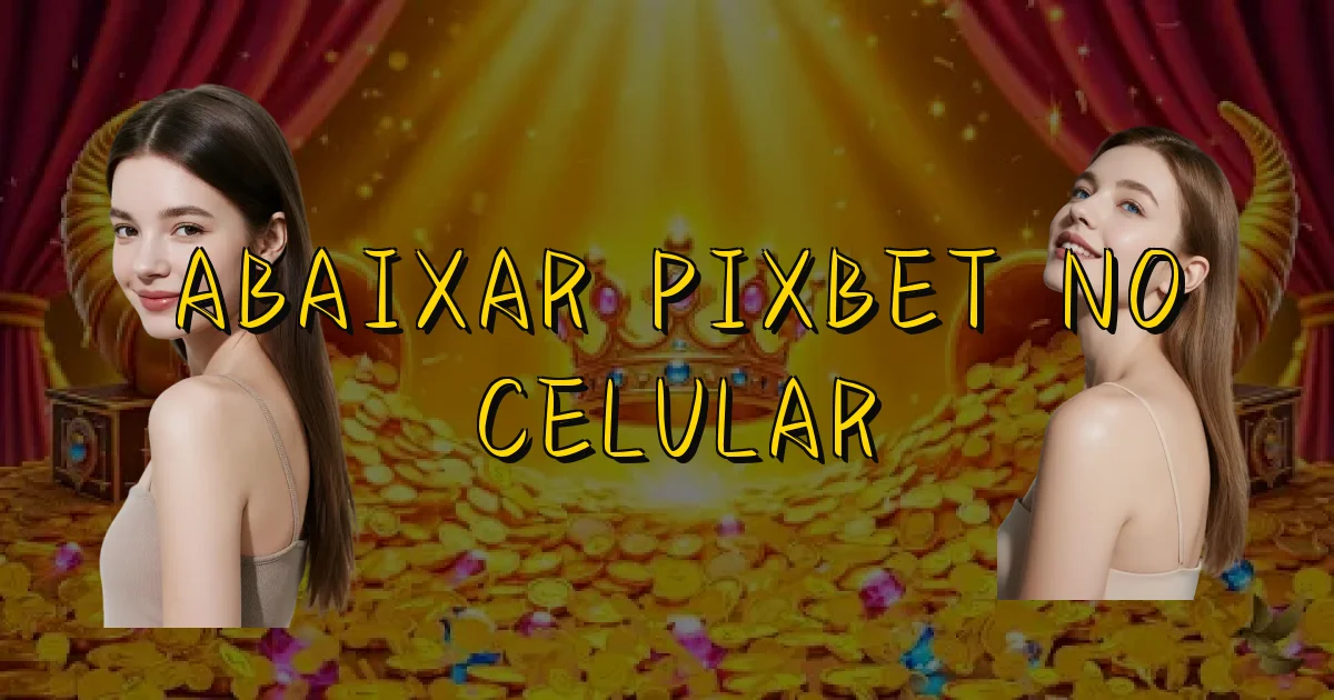 Abaixar Pixbet No Celular Oficial