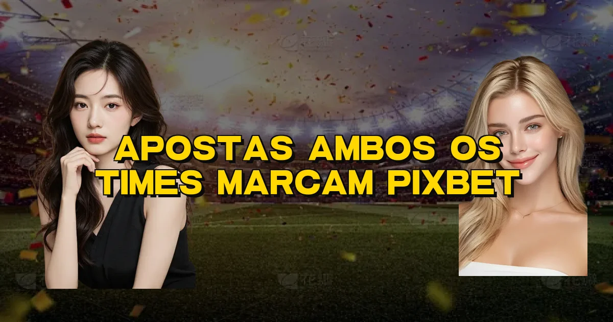 Apostas Ambos Os Times Marcam Pixbet Oficial