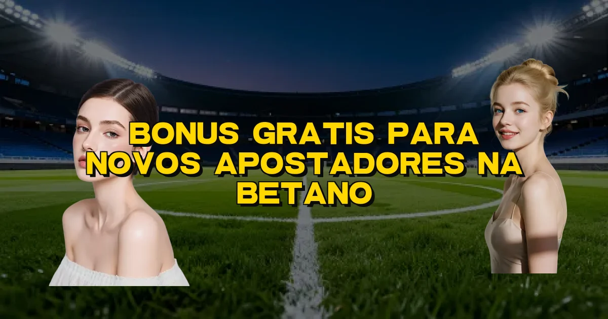 Bonus Gratis Para Novos Apostadores Na Betano Oficial