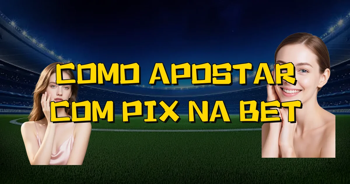Como Apostar Com Pix Na Bet Oficial