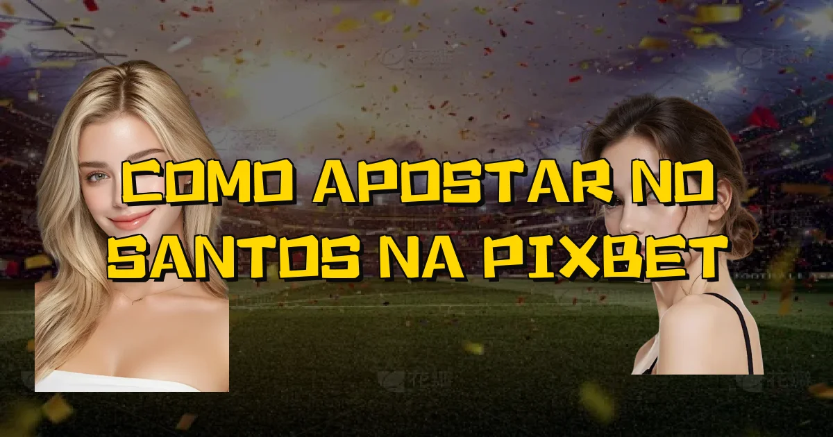 Como Apostar No Santos Na Pixbet Oficial