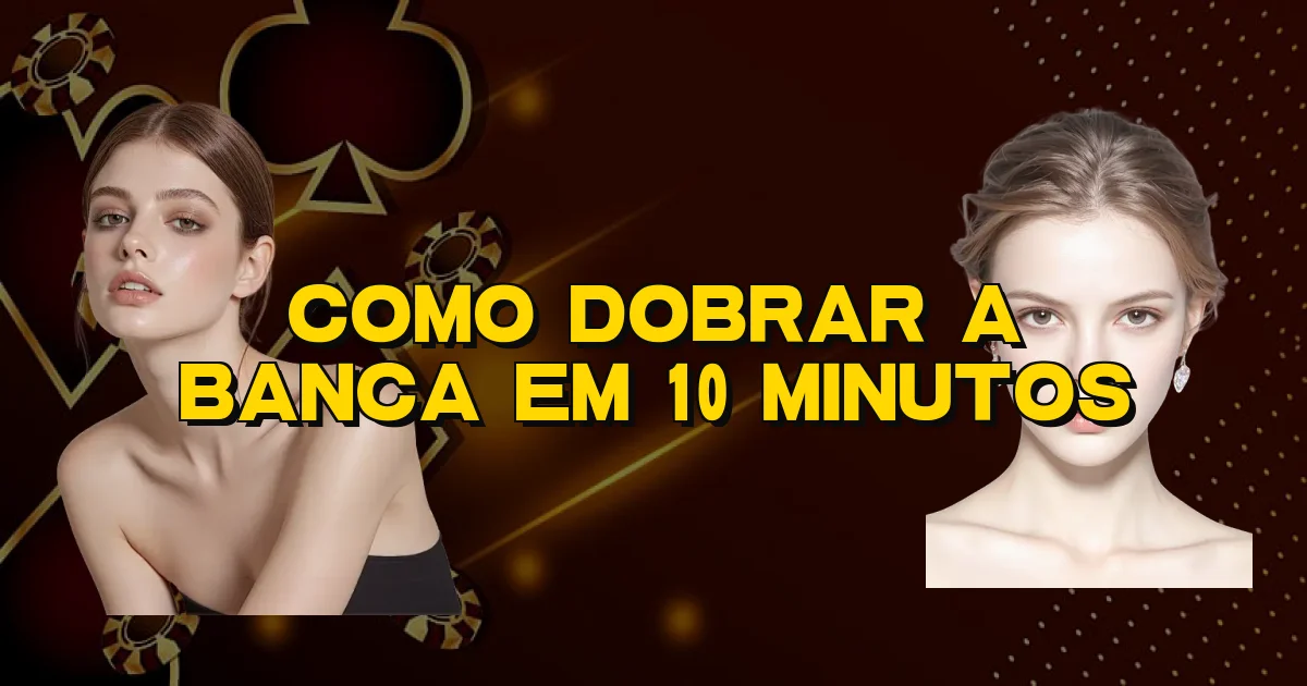 Como Dobrar A Banca Em 10 Minutos Oficial