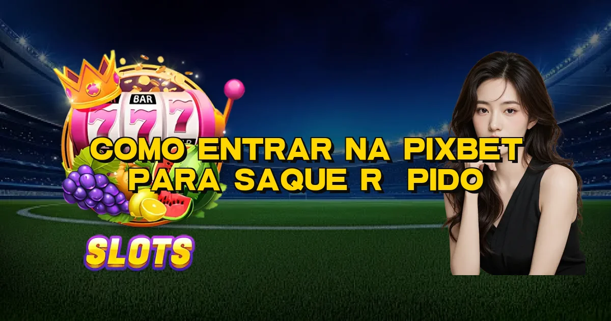 Como Entrar Na Pixbet Para Saque Rápido Oficial