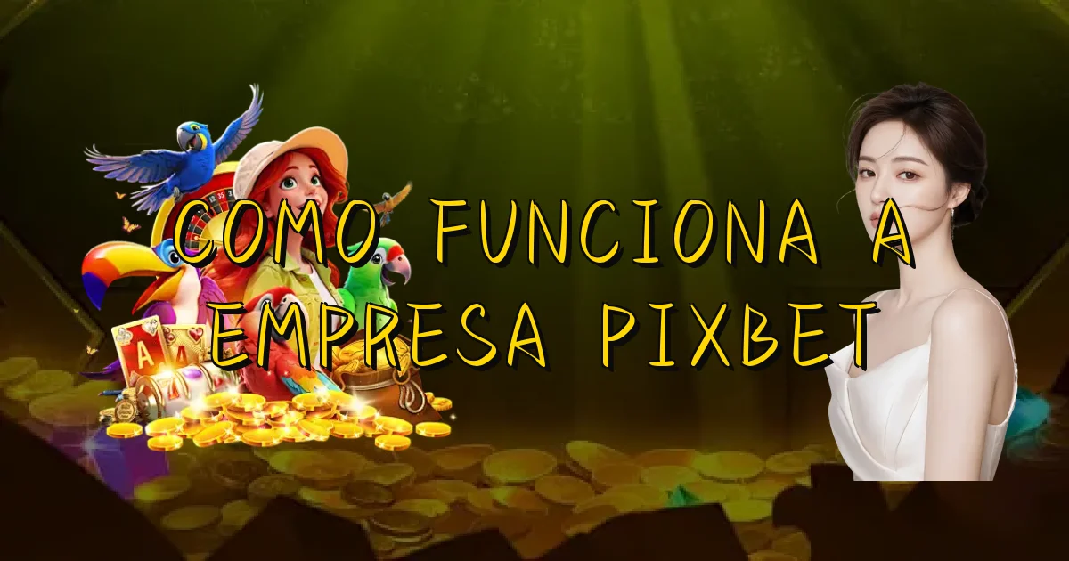 Como Funciona A Empresa Pixbet Oficial