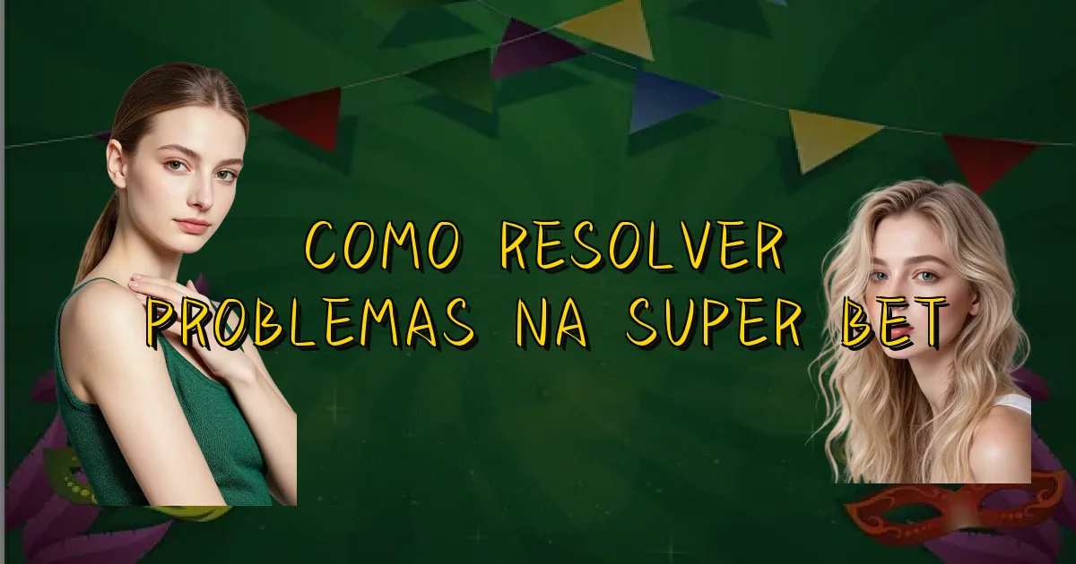Como Resolver Problemas Na Super Bet Oficial
