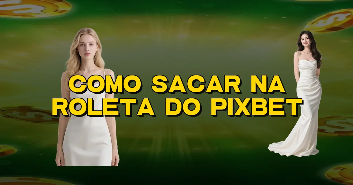 Como Sacar Na Roleta Do Pixbet Oficial