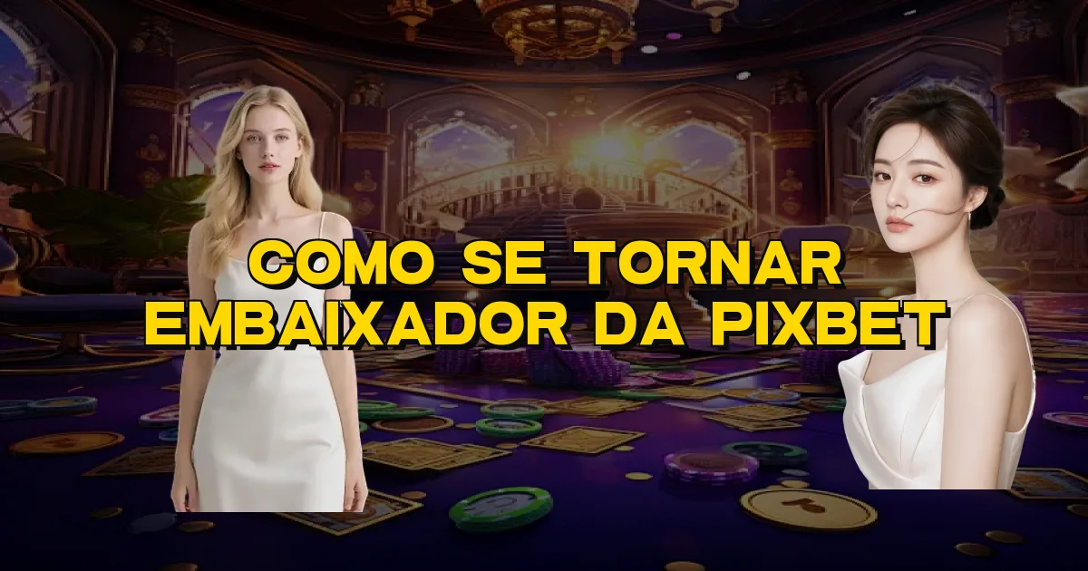 Como Se Tornar Embaixador Da Pixbet Oficial