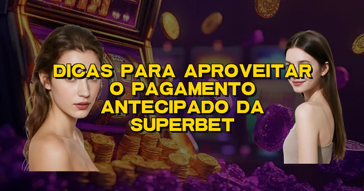 Dicas Para Aproveitar O Pagamento Antecipado Da Superbet Oficial