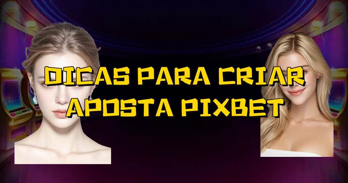 Dicas Para Criar Aposta Pixbet Oficial