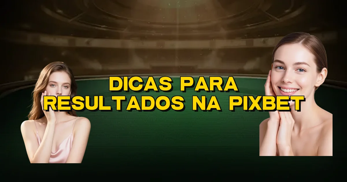 Dicas Para Resultados Na Pixbet Oficial