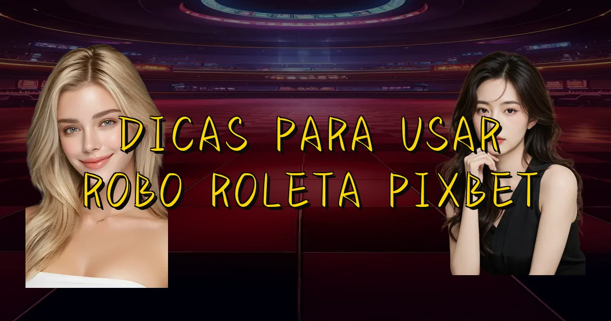 Dicas Para Usar Robo Roleta Pixbet Oficial
