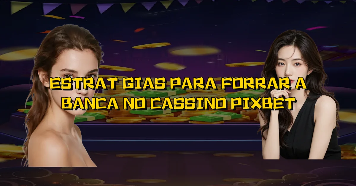 Estratégias Para Forrar A Banca No Cassino Pixbet Oficial
