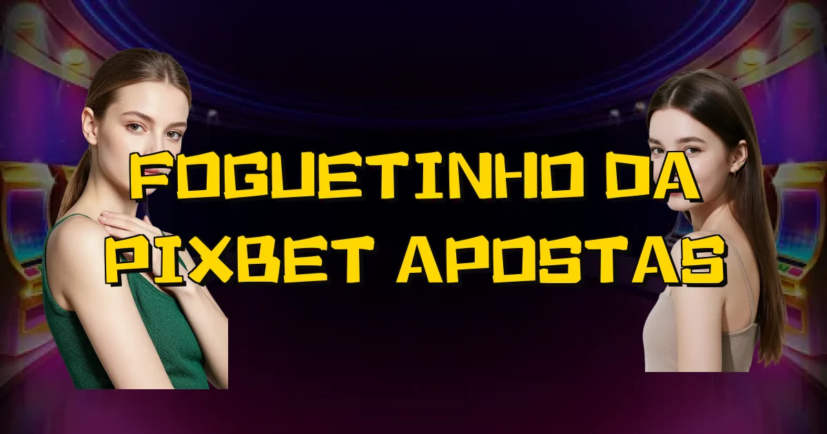 Foguetinho Da Pixbet Apostas Oficial