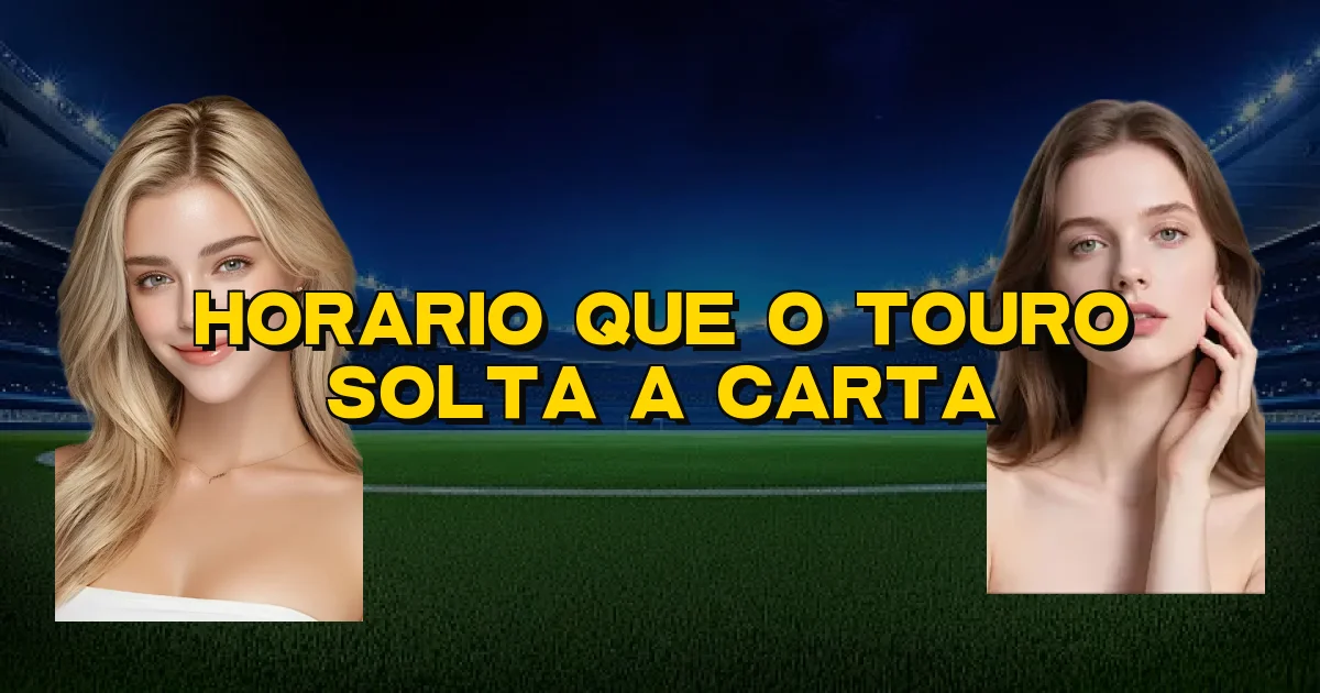 Horario Que O Touro Solta A Carta Oficial