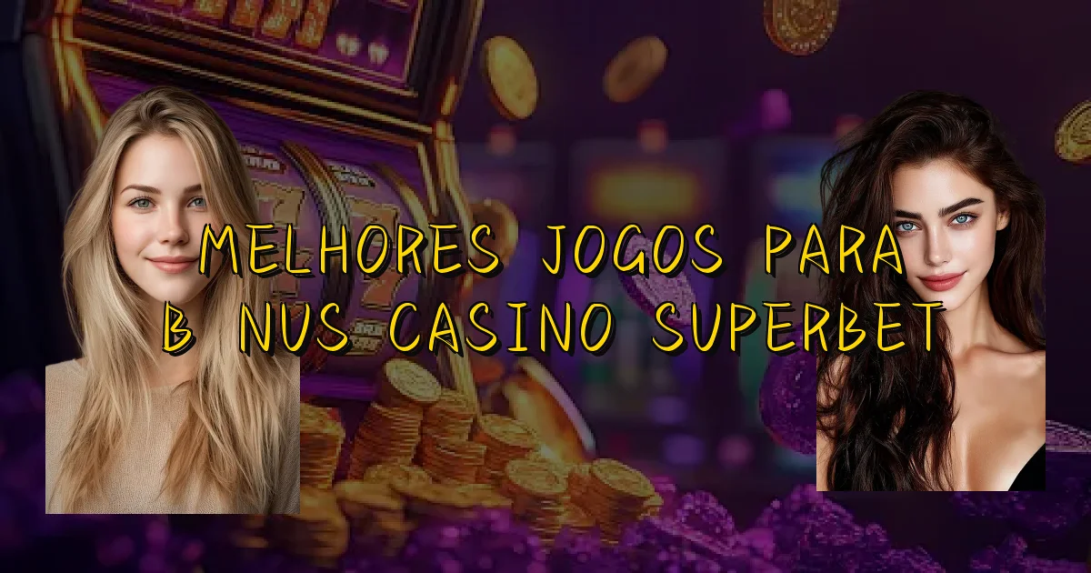 Melhores Jogos Para Bônus Casino Superbet Oficial