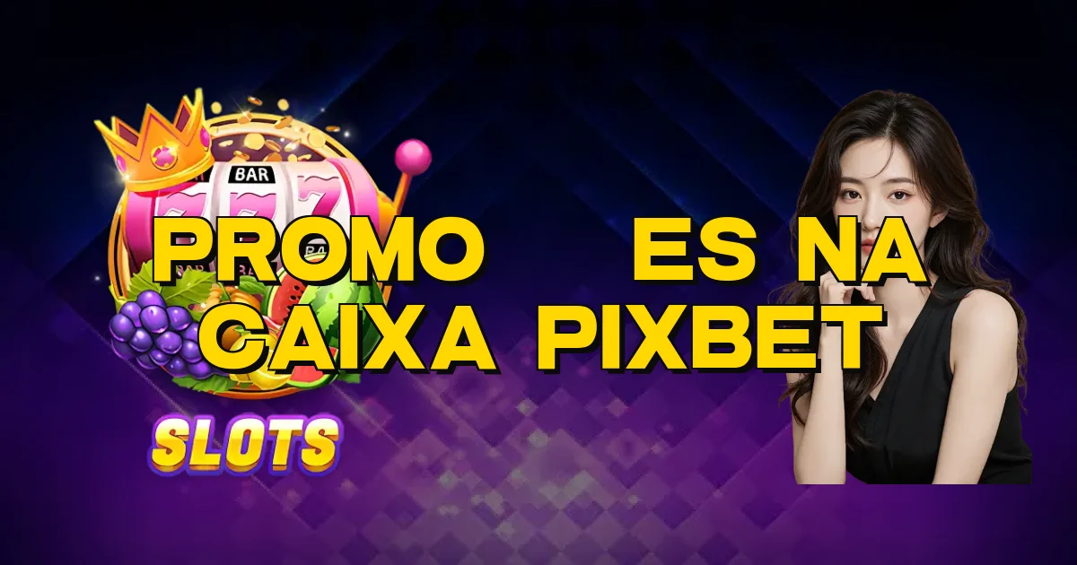 Promoções Na Caixa Pixbet Oficial