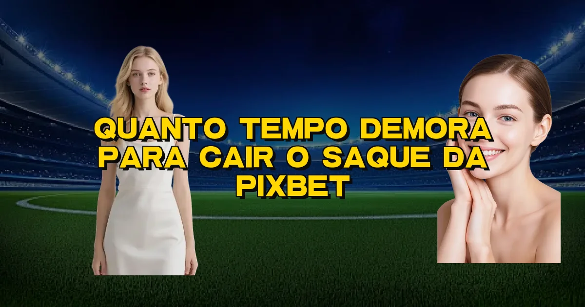 Quanto Tempo Demora Para Cair O Saque Da Pixbet Oficial