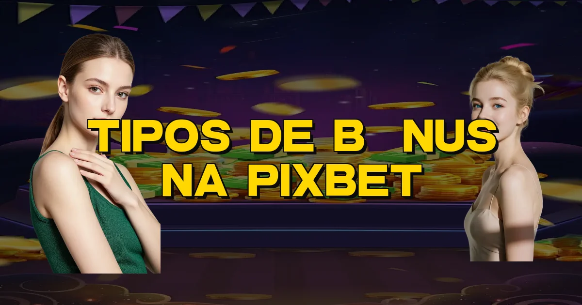 Tipos De Bônus Na Pixbet Oficial